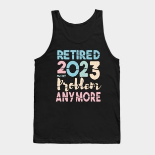 Retired 2023 Not My Problem Anymore Funny Retirement Tank Top